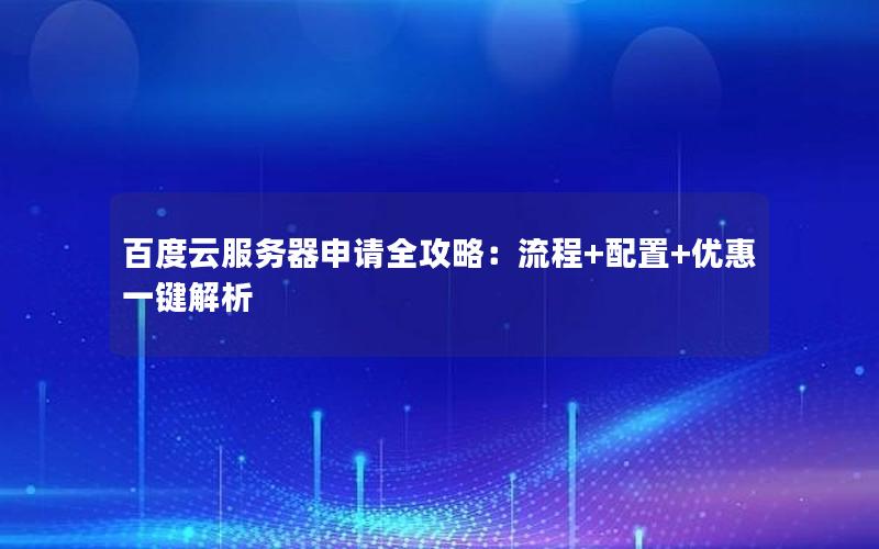 百度云服务器申请全攻略：流程+配置+优惠一键解析