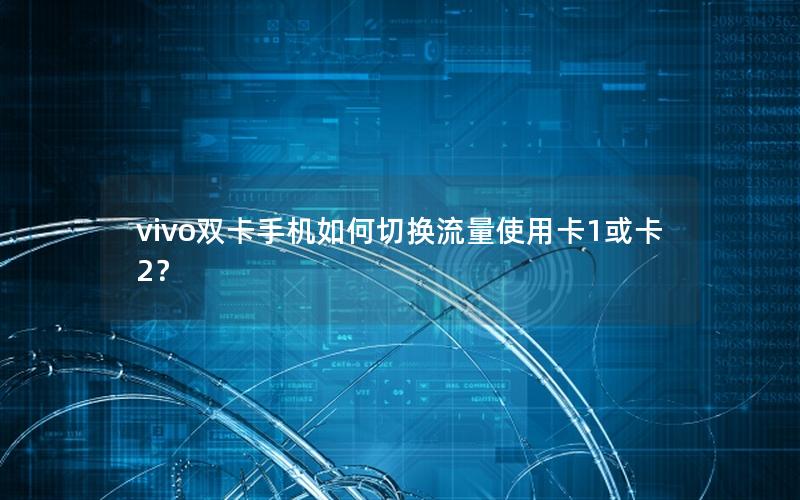 vivo双卡手机如何切换流量使用卡1或卡2？