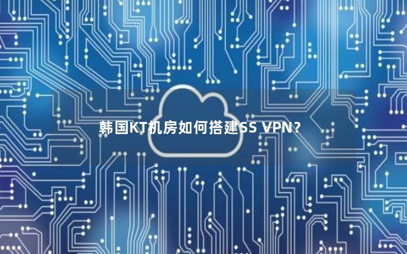 韩国KT机房如何搭建SS VPN？