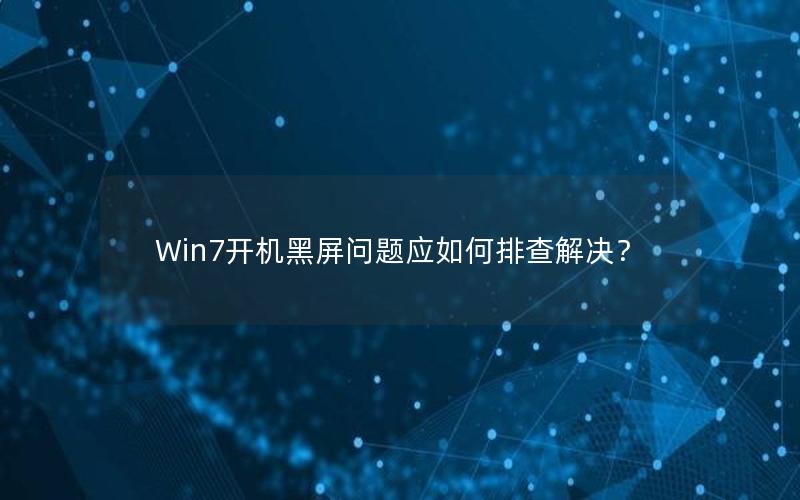 Win7开机黑屏问题应如何排查解决？