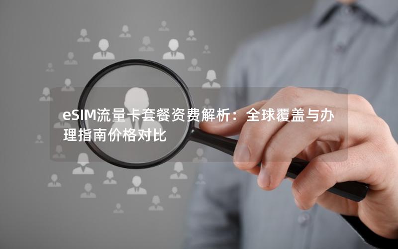 eSIM流量卡套餐资费解析：全球覆盖与办理指南价格对比