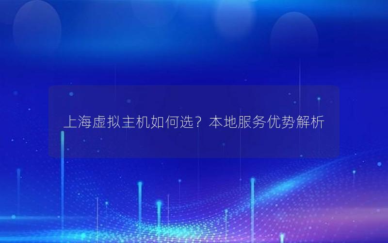 上海虚拟主机如何选？本地服务优势解析