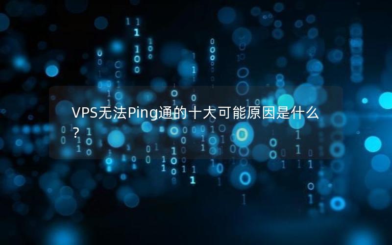 VPS无法Ping通的十大可能原因是什么？