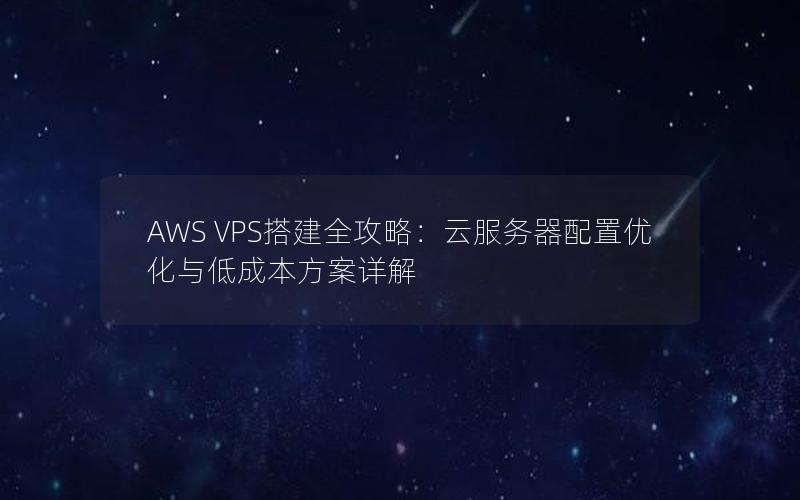 AWS VPS搭建全攻略：云服务器配置优化与低成本方案详解