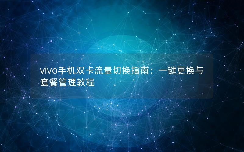 vivo手机双卡流量切换指南：一键更换与套餐管理教程