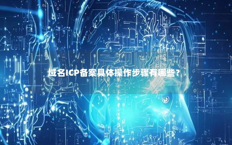 域名ICP备案具体操作步骤有哪些？