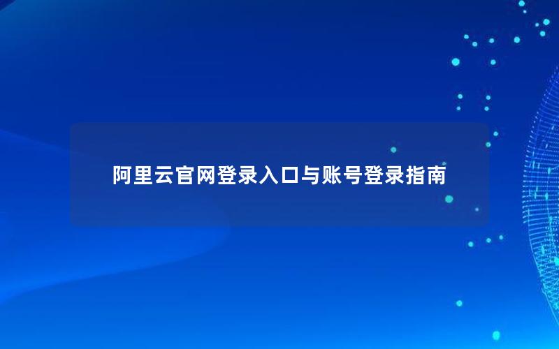 阿里云官网登录入口与账号登录指南