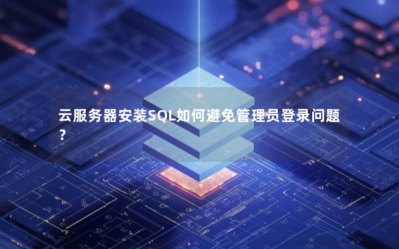 云服务器安装SQL如何避免管理员登录问题？