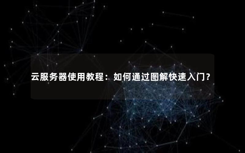 云服务器使用教程：如何通过图解快速入门？