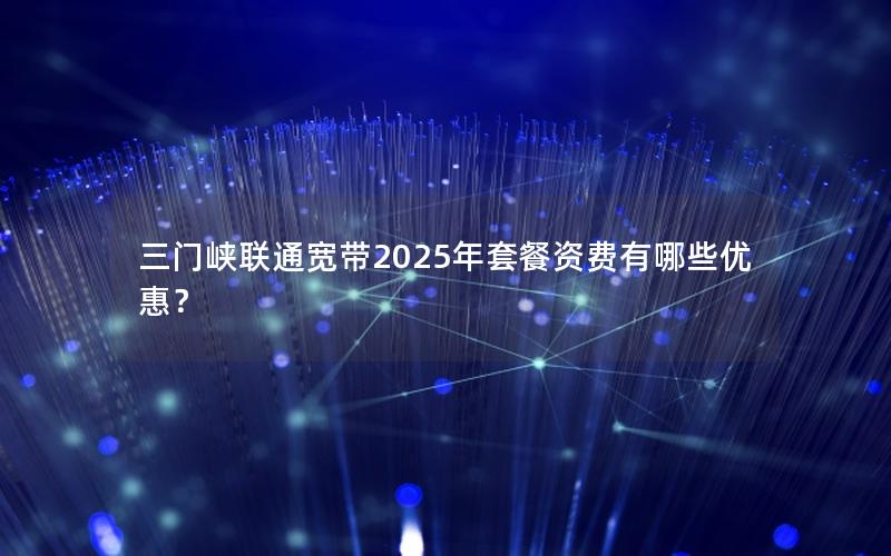 三门峡联通宽带2025年套餐资费有哪些优惠？