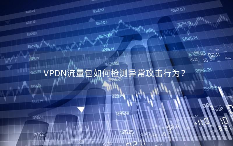 VPDN流量包如何检测异常攻击行为？