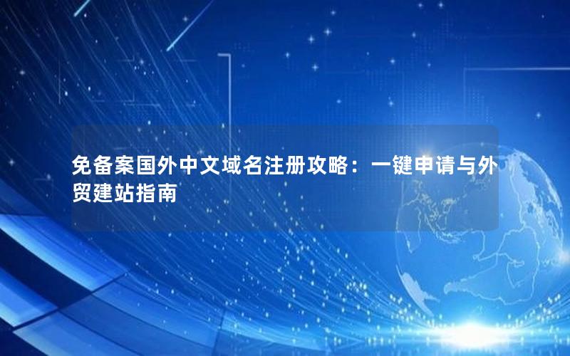 免备案国外中文域名注册攻略：一键申请与外贸建站指南