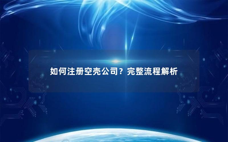 如何注册空壳公司？完整流程解析