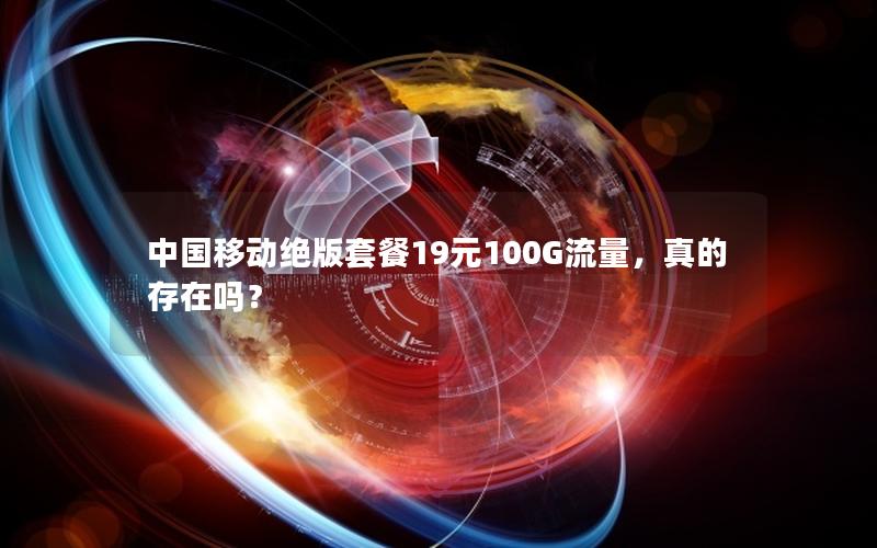 中国移动绝版套餐19元100G流量，真的存在吗？