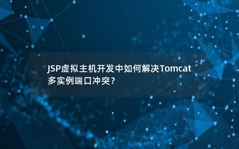 JSP虚拟主机开发中如何解决Tomcat多实例端口冲突？