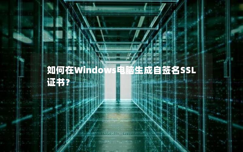 如何在Windows电脑生成自签名SSL证书？