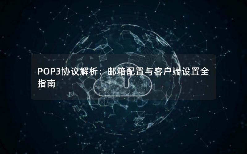 POP3协议解析：邮箱配置与客户端设置全指南