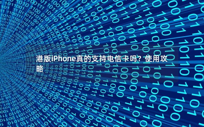 港版iPhone真的支持电信卡吗？使用攻略