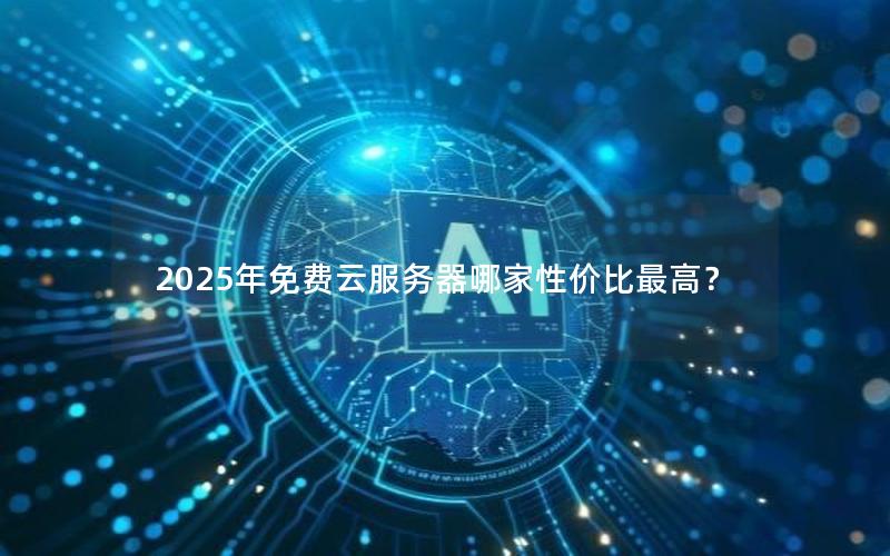 2025年免费云服务器哪家性价比最高？