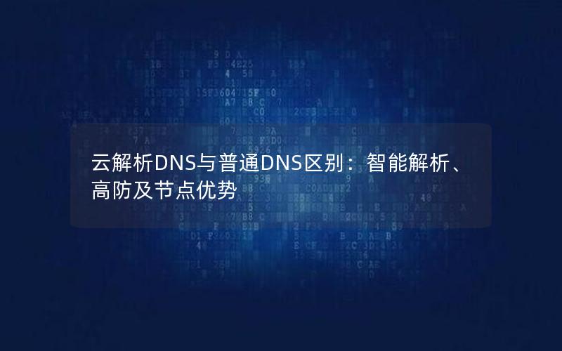 云解析DNS与普通DNS区别：智能解析、高防及节点优势