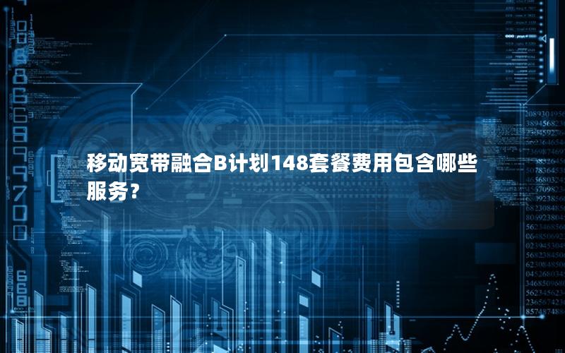 移动宽带融合B计划148套餐费用包含哪些服务？