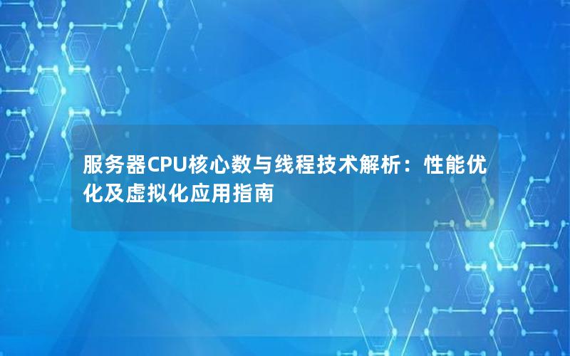 服务器CPU核心数与线程技术解析：性能优化及虚拟化应用指南