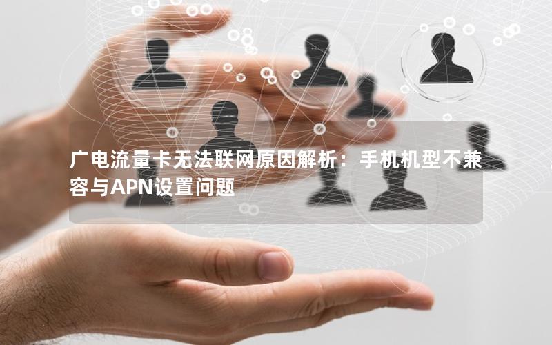 广电流量卡无法联网原因解析：手机机型不兼容与APN设置问题