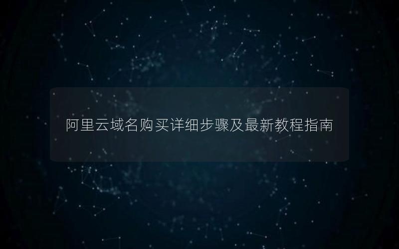 阿里云域名购买详细步骤及最新教程指南