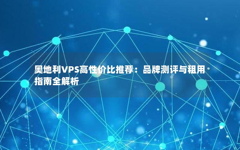 奥地利VPS高性价比推荐：品牌测评与租用指南全解析