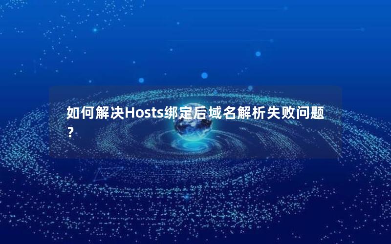 如何解决Hosts绑定后域名解析失败问题？