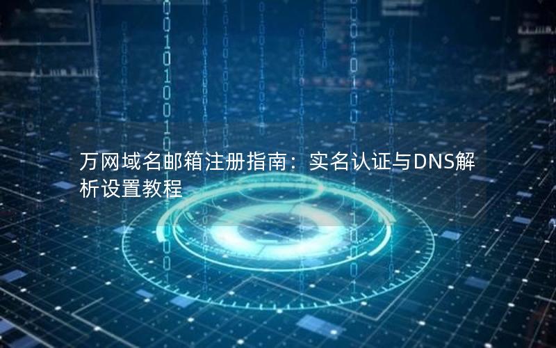 万网域名邮箱注册指南：实名认证与DNS解析设置教程