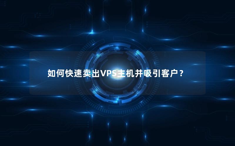 如何快速卖出VPS主机并吸引客户？