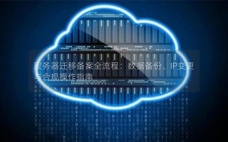 服务器迁移备案全流程：数据备份、IP变更与合规操作指南