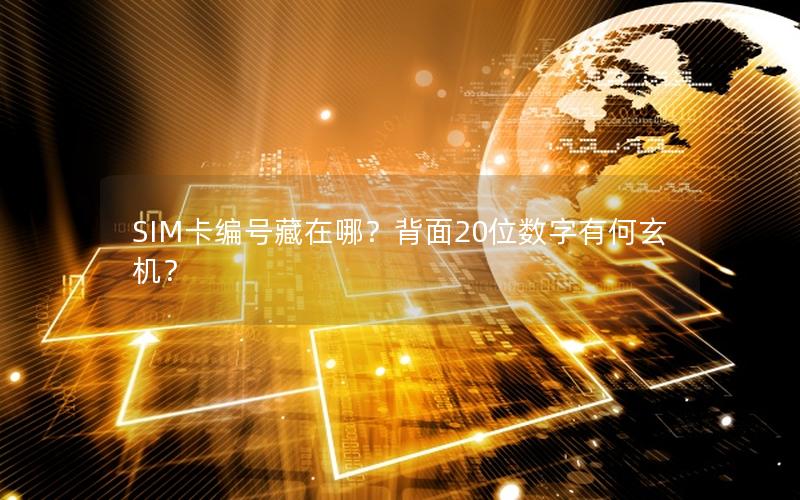 SIM卡编号藏在哪？背面20位数字有何玄机？