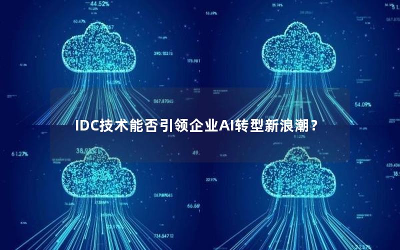 IDC技术能否引领企业AI转型新浪潮？