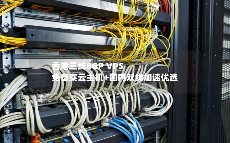 香港三线BGP VPS  免备案云主机+国内双线加速优选