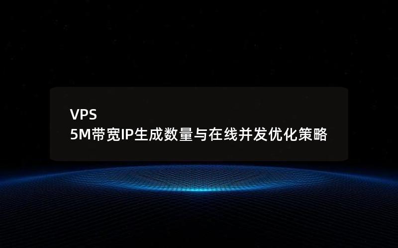 VPS 5M带宽IP生成数量与在线并发优化策略