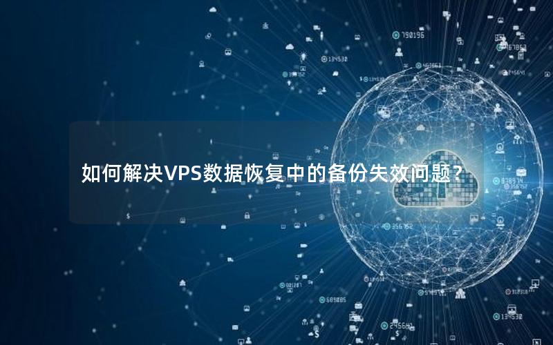 如何解决VPS数据恢复中的备份失效问题？