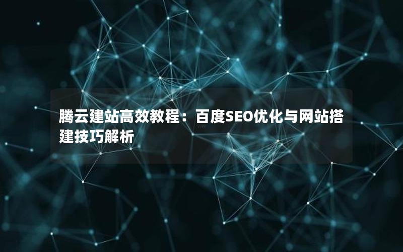 腾云建站高效教程：百度SEO优化与网站搭建技巧解析