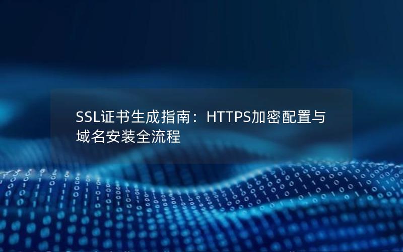 SSL证书生成指南：HTTPS加密配置与域名安装全流程