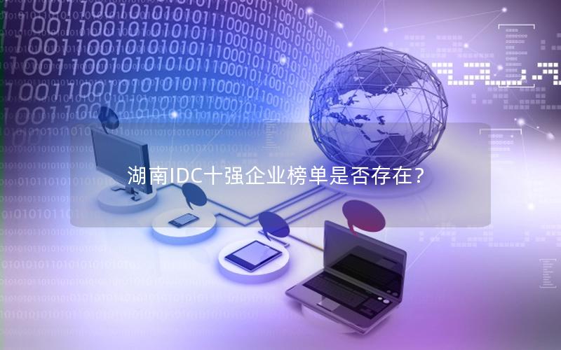 湖南IDC十强企业榜单是否存在？