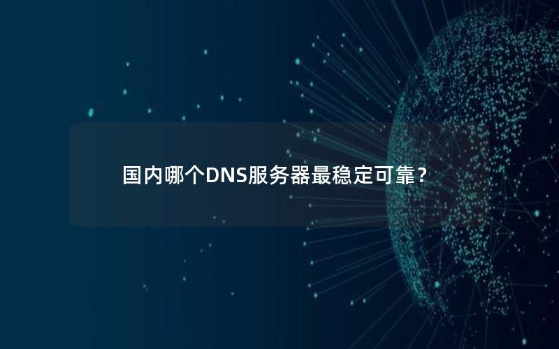 国内哪个DNS服务器最稳定可靠？