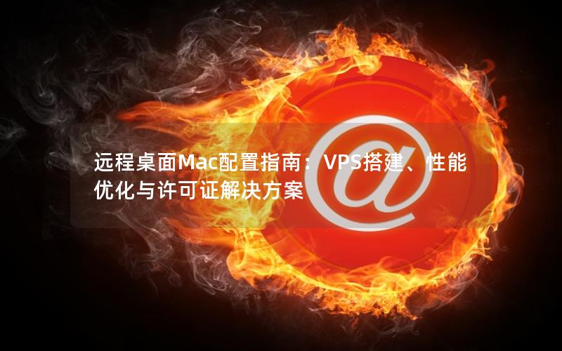 远程桌面Mac配置指南：VPS搭建、性能优化与许可证解决方案