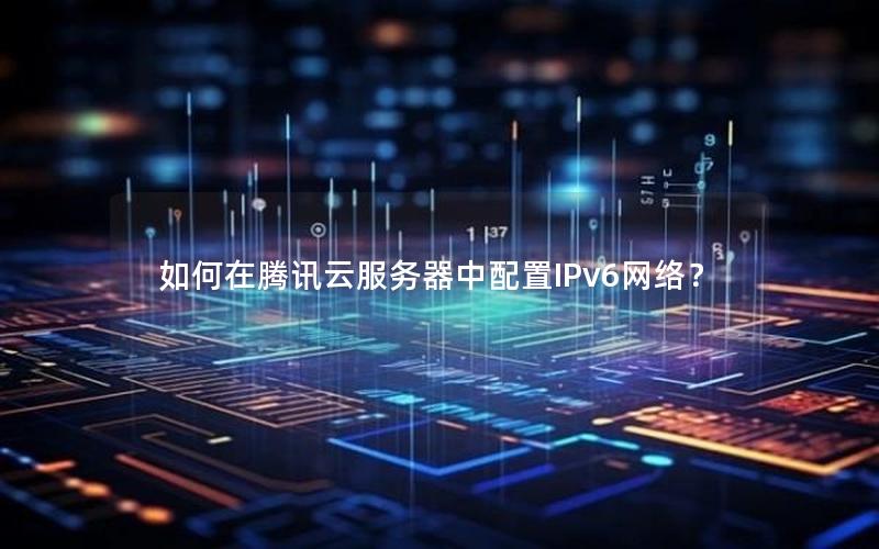 如何在腾讯云服务器中配置IPv6网络？