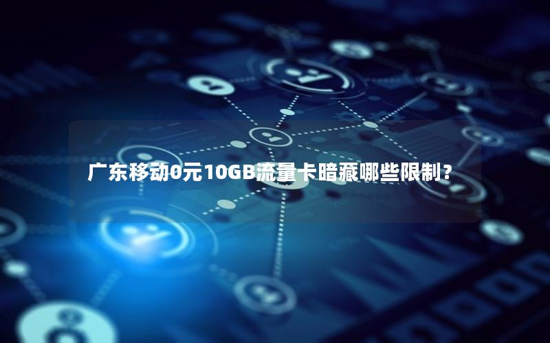 广东移动0元10GB流量卡暗藏哪些限制？