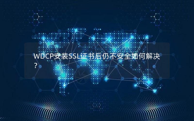 WDCP安装SSL证书后仍不安全如何解决？