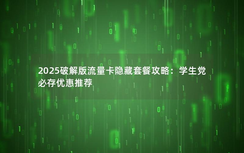 2025破解版流量卡隐藏套餐攻略：学生党必存优惠推荐