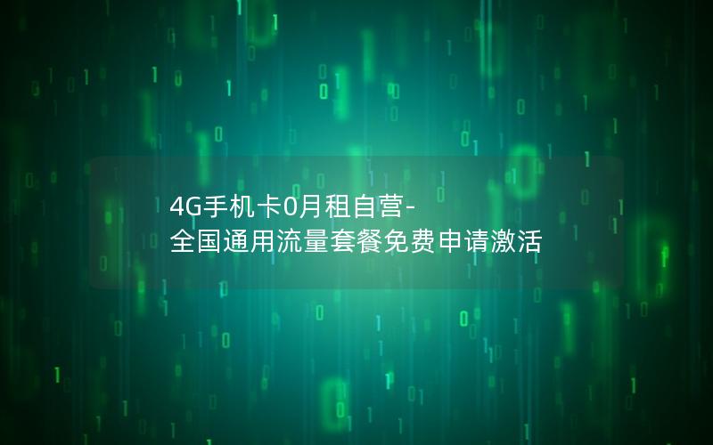 4G手机卡0月租自营-全国通用流量套餐免费申请激活