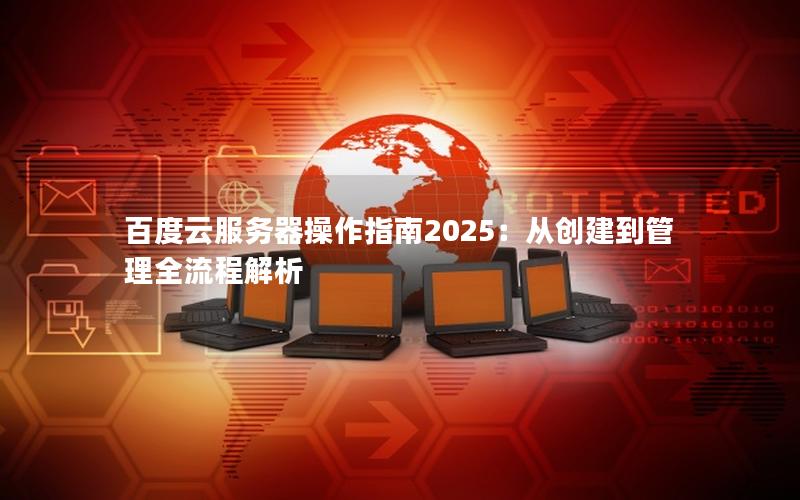 百度云服务器操作指南2025：从创建到管理全流程解析