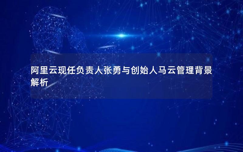 阿里云现任负责人张勇与创始人马云管理背景解析